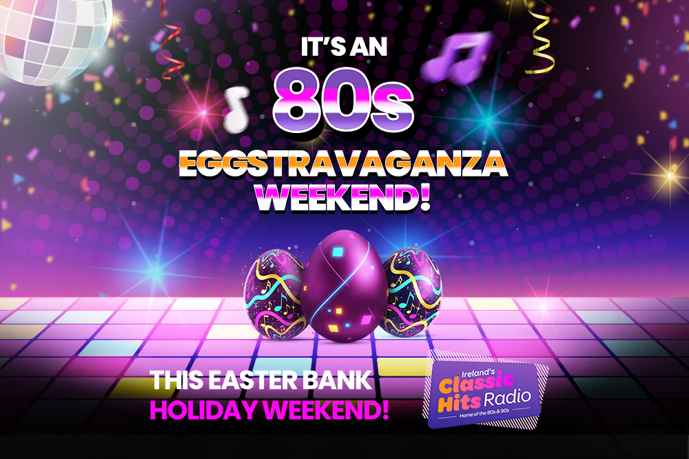 80s Eggstravanganza, Easter Bank Holiday Weekend, Ireland's Classic Hits Radio